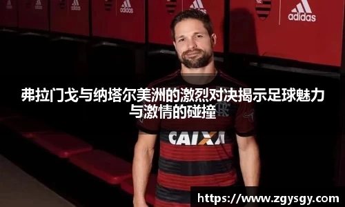 弗拉门戈与纳塔尔美洲的激烈对决揭示足球魅力与激情的碰撞
