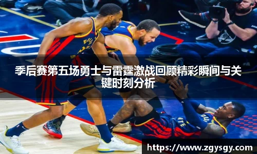 季后赛第五场勇士与雷霆激战回顾精彩瞬间与关键时刻分析